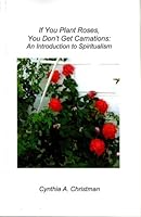 If You Plant Roses, You Don't Get Carnations: An Introduction to Spiritualism 1599164604 Book Cover
