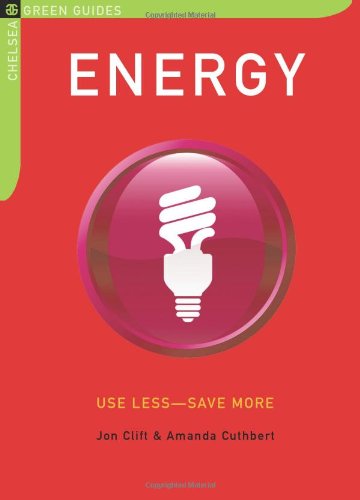 Energy: Use Less-Save More: 100 Energy-Saving Tips for the Home (The Chelsea Green Guides)