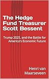 The Hedge Fund Treasurer Scott Bessent: Trump 2025, and the Battle for America's Economic Future