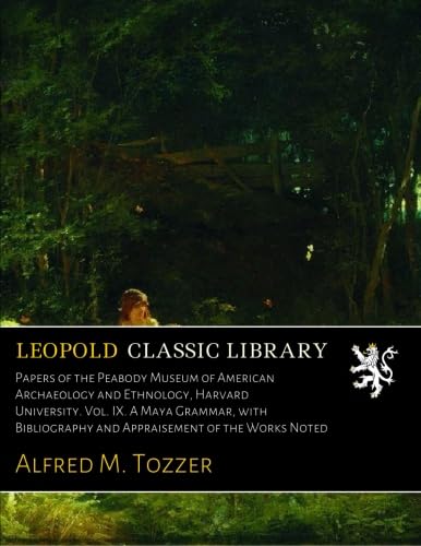 Papers of the Peabody Museum of American Archaeology and Ethnology, Harvard University. Vol. IX. A Maya Grammar, with Bibliography and Appraisement of the Works Noted