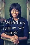 When They Go Low, We Go High: Michelle Obama Inspired Notebook/Journal/Diary for Strong Empowered Women 6x9 Inches 100 Lined Pages A5