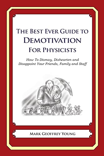 The Best Ever Guide to Demotivation for Physicists: How To Dismay, Dishearten and Disappoint Your Friends, Family and Staff