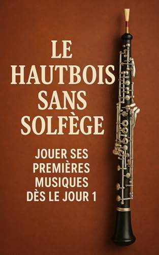 Le Hautbois Sans Solfège: Jouer Ses Premières Musiques Dès le Jour 1
