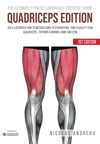 THE ULTIMATE FITNESS & WORKOUT EXERCISE GUIDE: QUADRICEPS EDITION: 106 Illustrated How-to Instructions to Strengthen, Tone & Sculpt your Quadriceps - for Men & Women, Home and Gym