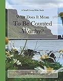 What Does it Mean To Be Counted Worthy?: A Small Group Bible Study