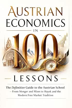 Austrian Economics in 100 Lessons: The Definitive Guide to the Austrian School — From Menger and Mises to Hayek and the Modern Free Market Tradition-Wow! eBook