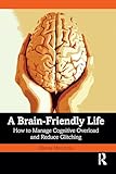 A Brain-Friendly Life: How to Manage Cognitive Overload and Reduce Glitching