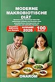 MODERNE MAKROBIOTISCHE DIÄT: Bewusst essen, harmonisch leben: Der umfassende Leitfaden zum Erreichen eines gesundheitlichen Gleichgewichts mit einfachen und nahrhaften Rezepten