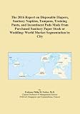 The 2016 Report on Disposable Diapers, Sanitary Napkins, Tampons, Training Pants, and Incontinent Pads Made from Purchased Sanitary Paper Stock or Wadding: World Market Segmentation by City