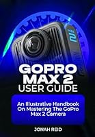 GOPRO MAX 2 USER GUIDE: AN ILLUSTRATIVE HANDBOOK ON MASTERING THE GOPRO MAX 2 CAMERA B0FTGDQWY5 Book Cover