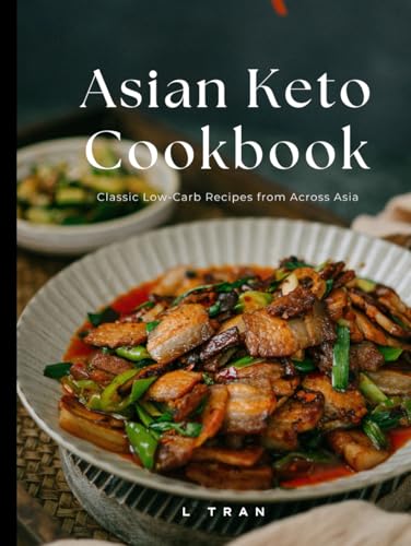 Asian Keto Cookbook Classic Low-Carb Recipes from Across Asia: Low-Carb