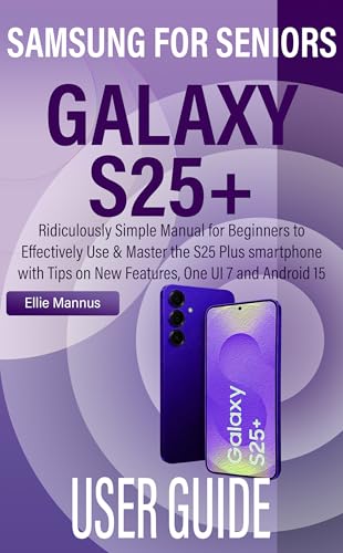 SAMSUNG GALAXY S25+ USER GUIDE FOR SENIORS: Ridiculously Simple Manual for Beginners to Effectively Use & Master the S25 Plus smartphone with Tips on New ... One UI 7 and Android 15 (English Edition)