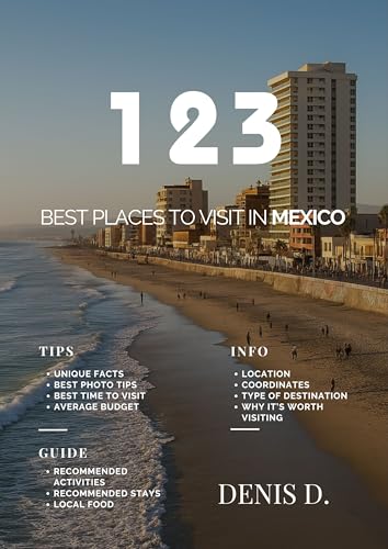 123 Best Places to Visit in Mexico: Hidden Gems & Travel Tips (World’s Best Travel Destinations Book 9)