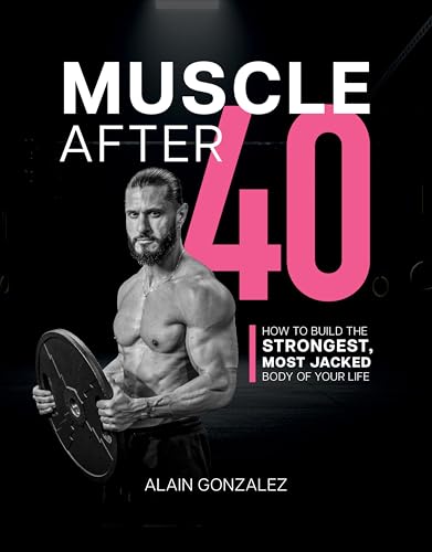 Muscle After 40: How to Build the Strongest, Most Jacked Body of Your Life