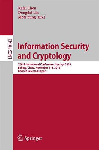 Information Security and Cryptology: 12th International Conference, Inscrypt 2016, Beijing, China, November 4-6, 2016, Revised Selected Papers (Lecture Notes in Computer Science, 10143)