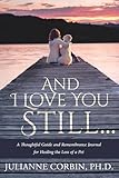 And I Love You Still... A Thoughtful Guide and Remembrance Journal for Healing the Loss of a Pet