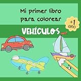  Mi Primer Libro Para Colorear Vehículos: Pinta y colorea coches a partir de 1 año. Aprende con fáciles dibujos de aviones, camiones, barcos y más transportes