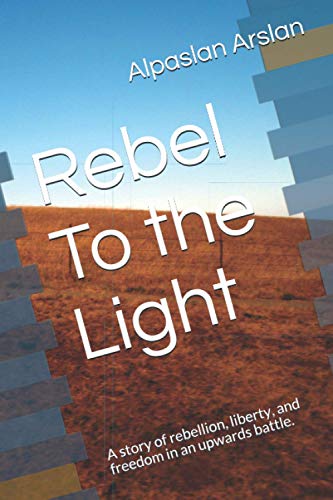 Rebel To the Light: A story of rebellion, liberty, and freedom in an upwards battle.
