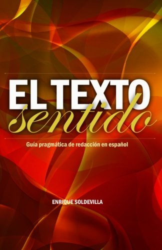 El texto sentido: Guía pragmática de redacción en español El texto sentido: Guía pragmática de redacción en español
