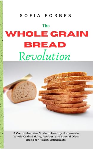 The Whole Grain Bread Revolution: A Comprehensive Guide To Healthy Homemade Whole Grain Baking cover