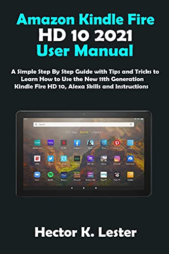 Amazon Kindle Fire HD 10 2022 User Manual: A Simple Step By Step Guide with Tips and Tricks to Learn How to Use the New 11th Generation Kindle Fire HD 10, Alexa Skills and Instructions