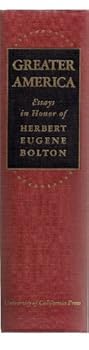Greater America, Essays in Honor of Herbert Eugene Bolton