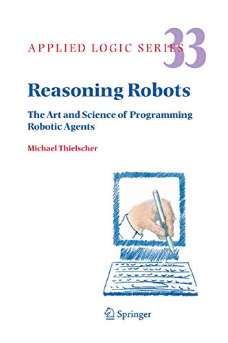 Reasoning Robots: The Art and Science of Programming Robotic Agents (Applied Logic Series, 33)
