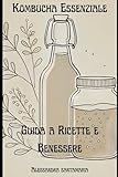 Kombucha Essenziale: Guida a Ricette e Benessere