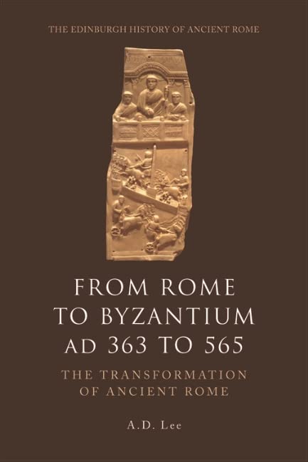 From Rome to Byzantium AD 363 to 565: The Transformation of Ancient Rome (The Edinburgh History of Ancient Rome)