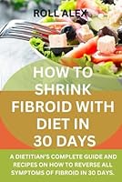 HOW TO SHRINK FIBROID WITH DIET IN 30 DAYS: A DIETITIAN’S COMPLETE GUIDE AND RECIPES ON HOW TO REVERSE ALL SYMPTOMS OF FIBROID IN 30 DAYS. B0DCNW1NNL Book Cover