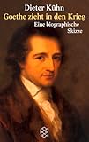 Goethe zieht in den Krieg: Eine biographische Skizze - Dieter Kühn 