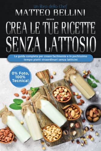 Crea le tue ricette senza lattosio: La guida completa per creare facilmente e in pochissimo tempo piatti straordinari senza latticin