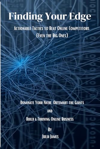 Finding Your Edge: Actionable Tactics to Beat Online Competitors (Even the Big Ones): Dominate Your Niche, Outsmart the Giants, and Build a Thriving Online Business