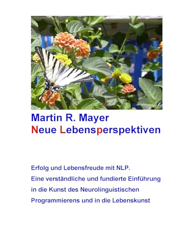 Neue Lebensperspektiven: Erfolg und Lebensfreude mit NLP. Eine verständliche und fundierte Einführung in die Kunst des Neurolinguistischen Programmierens und in die Lebenskunst