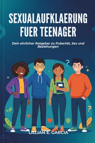 SEXUALAUFKLAERUNG FUER TEENAGER: Dein ehrlicher Ratgeber zu Pubertaet, Sex und Beziehungen