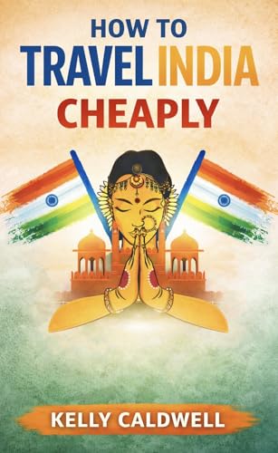 How to Travel India Cheaply: The Ultimate Budget Backpacking Guide to Transport, Accommodation, Food, and Hidden Destinations (English Edition)