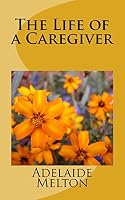 The Life of a Caregiver 1522829377 Book Cover
