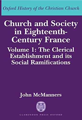 Church and Society in Eighteenth-Century France: Volume 1: The Clerical Establishment and its Social Ramification (Oxford History of the Christian Church)