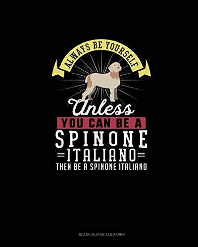  Always Be Yourself Unless You Can Be A Spinone Italiano Then Be A Spinone Italiano: Blank Guitar Tab Paper