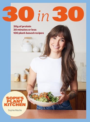 Soph's Plant Kitchen 30 in 30: 30g of protein, 30 minutes or less: 100 plant-based recipes from the Sunday Times Bestselling author