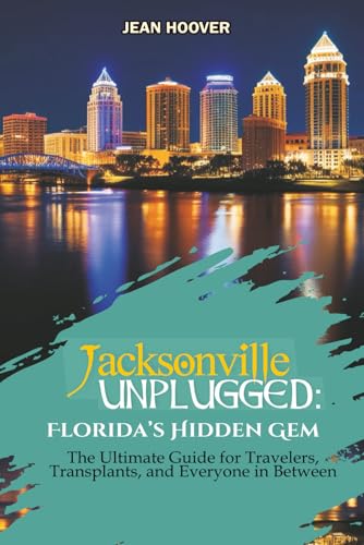 Jacksonville Unplugged: Florida's Hidden Gem: The Ultimate Guide for Travelers, Transfers, and Everyone In Between Jacksonville Unplugged: Florida's Hidden Gem: The Ultimate Guide for Travelers, Transfers, and Everyone In Between