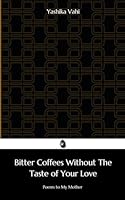 Bitter Coffees Without the Taste of Your Love: Poems to My Mother B0CVQ2V2YM Book Cover