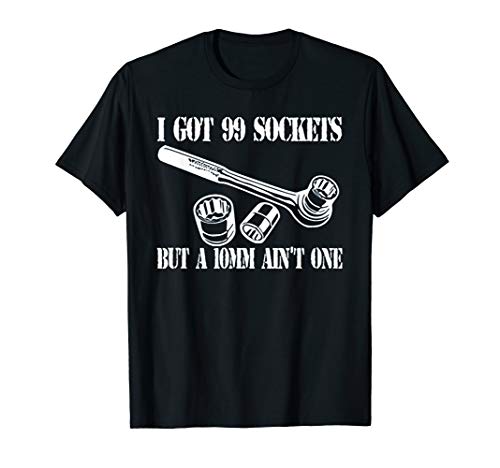 I Got 99 Sockets But A 10 mm Ain't One T-Shirt