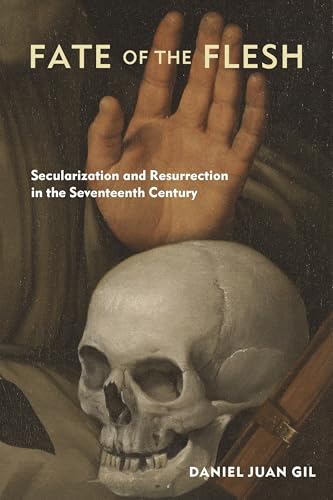 Fate of the Flesh: Secularization and Resurrection in the Seventeenth Century