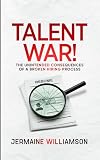 Talent War!: The Unintended Consequences of a Broken Hiring Process