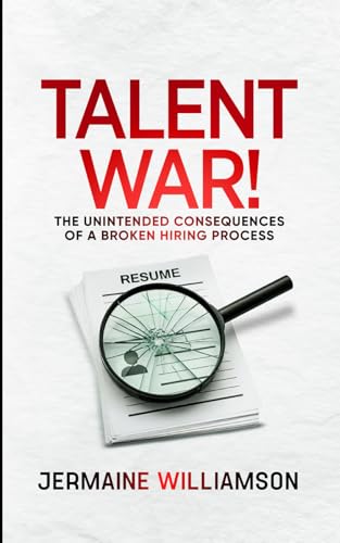 Talent War!: The Unintended Consequences of a Broken Hiring Process