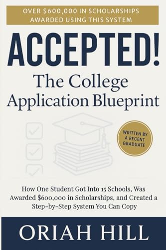 Accepted! The College Application Blueprint: How One Student Got into 15 Schools, Was Awarded $600,000 in Scholarships, and Created a Step-By-Step System You Can Copy
