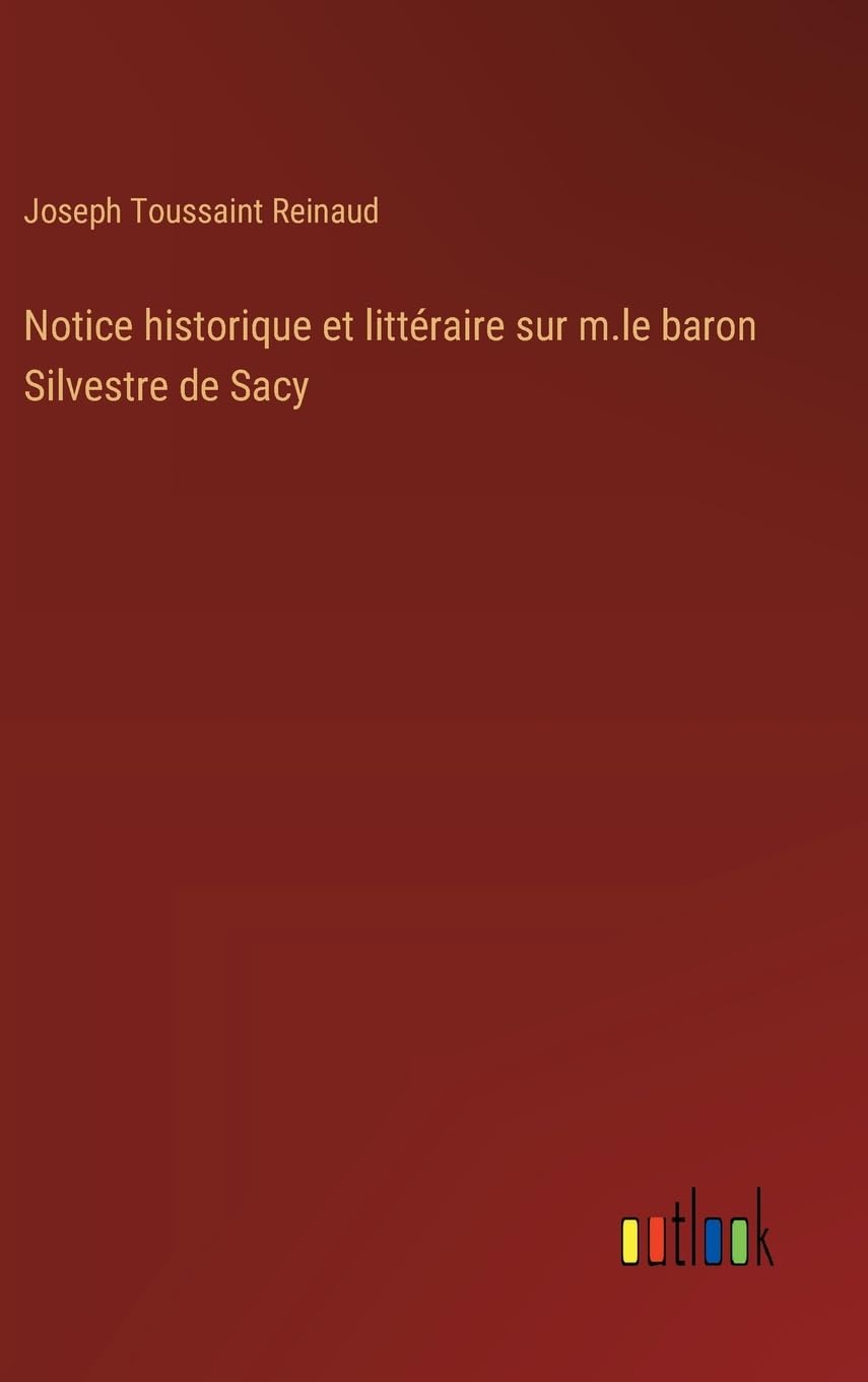 Notice historique et littéraire sur m.le baron Silvestre de Sacy