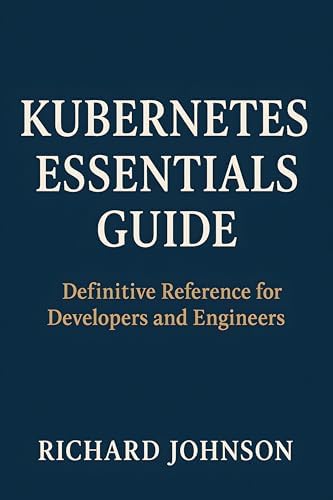 Kubernetes Essentials Guide: Definitive Reference for Developers and ...