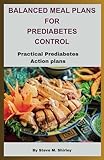  BALANCED MEAL PLANS FOR PREDIABETES CONTROL: Practical Prediabetes Action Plans
